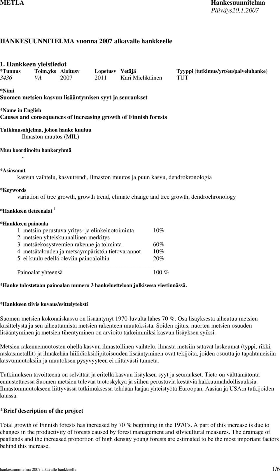 consequences of increasing growth of Finnish forests Tutkimusohjelma, johon hanke kuuluu Ilmaston muutos (MIL) Muu koordinoitu hankeryhmä - *Asiasanat kasvun vaihtelu, kasvutrendi, ilmaston muutos ja