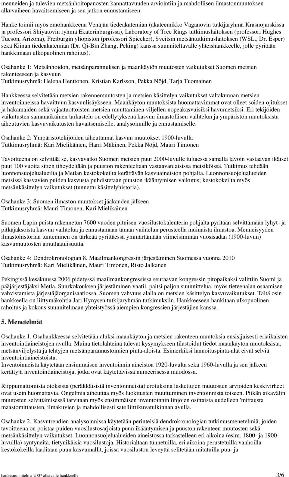 (professori Hughes Tucson, Arizona), Freiburgin yliopiston (professori Spiecker), Sveitsin metsäntutkimuslaitoksen (WSL., Dr. Esper) sekä Kiinan tiedeakatemian (Dr.