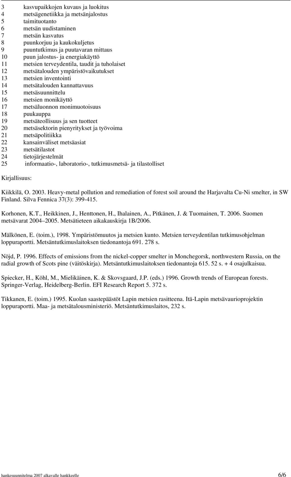metsien monikäyttö 17 metsäluonnon monimuotoisuus 18 puukauppa 19 metsäteollisuus ja sen tuotteet 20 metsäsektorin pienyritykset ja työvoima 21 metsäpolitiikka 22 kansainväliset metsäasiat 23