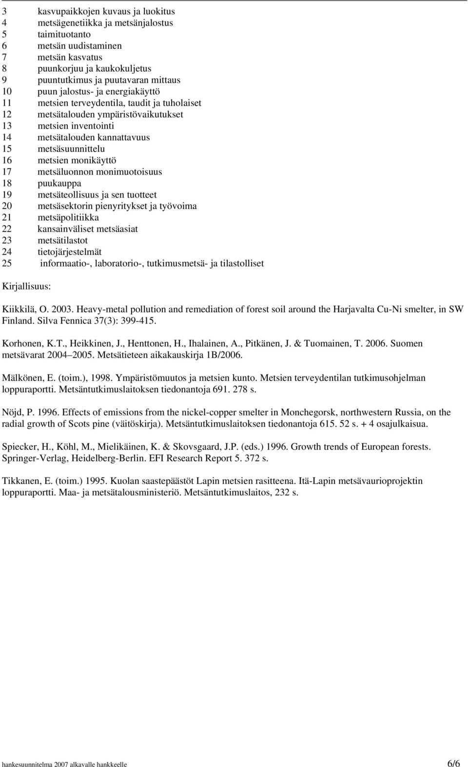 metsien monikäyttö 17 metsäluonnon monimuotoisuus 18 puukauppa 19 metsäteollisuus ja sen tuotteet 20 metsäsektorin pienyritykset ja työvoima 21 metsäpolitiikka 22 kansainväliset metsäasiat 23