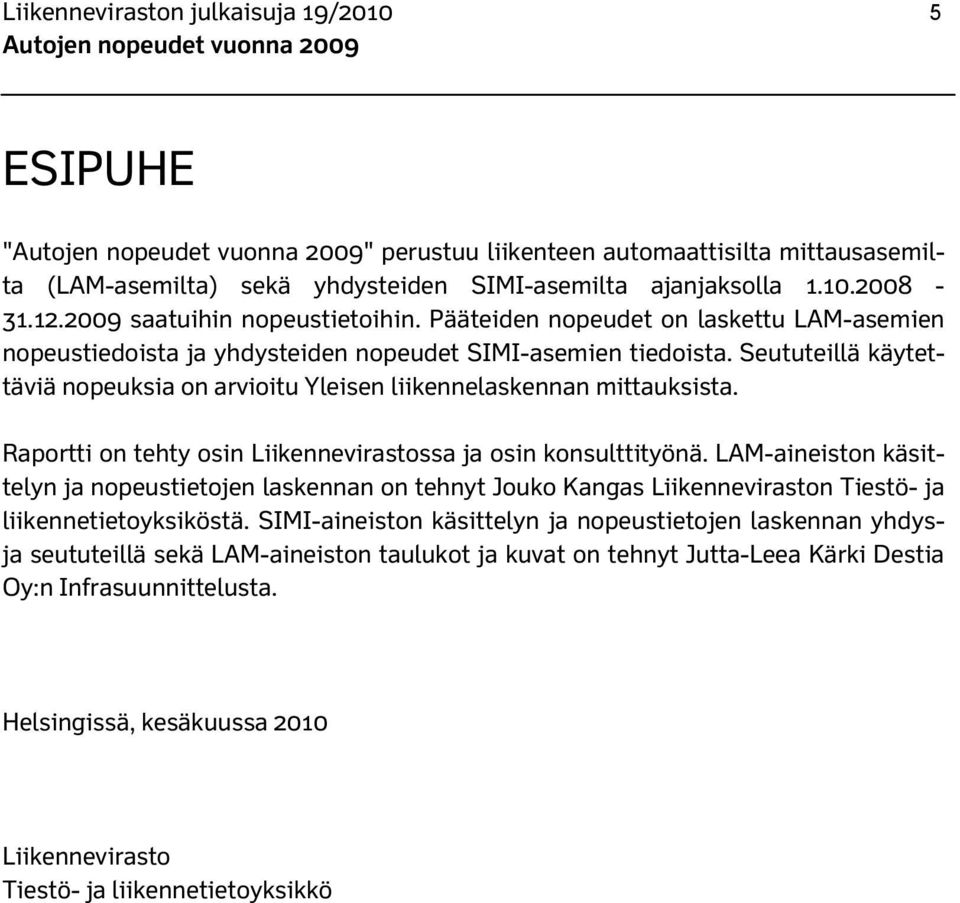 Seututeillä käytettäviä nopeuksia on arvioitu Yleisen liikennelaskennan mittauksista. Raportti on tehty osin Liikennevirastossa ja osin konsulttityönä.