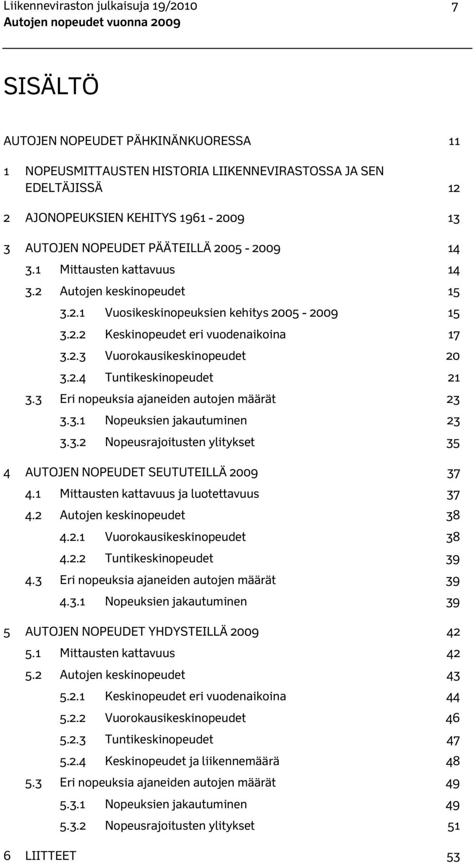 2.4 Tuntikeskinopeudet 21 3.3 Eri nopeuksia ajaneiden autojen määrät 23 3.3.1 Nopeuksien jakautuminen 23 3.3.2 Nopeusrajoitusten ylitykset 35 4 AUTOJEN NOPEUDET SEUTUTEILLÄ 2009 37 4.