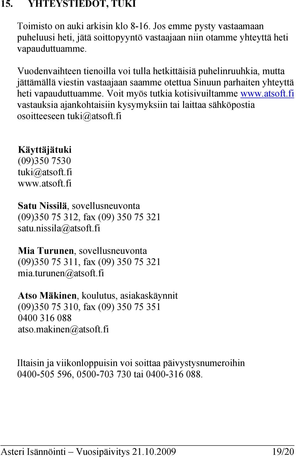 atsoft.fi vastauksia ajankohtaisiin kysymyksiin tai laittaa sähköpostia osoitteeseen tuki@atsoft.fi Käyttäjätuki (09)350 7530 tuki@atsoft.fi www.atsoft.fi Satu Nissilä, sovellusneuvonta (09)350 75 312, fax (09) 350 75 321 satu.