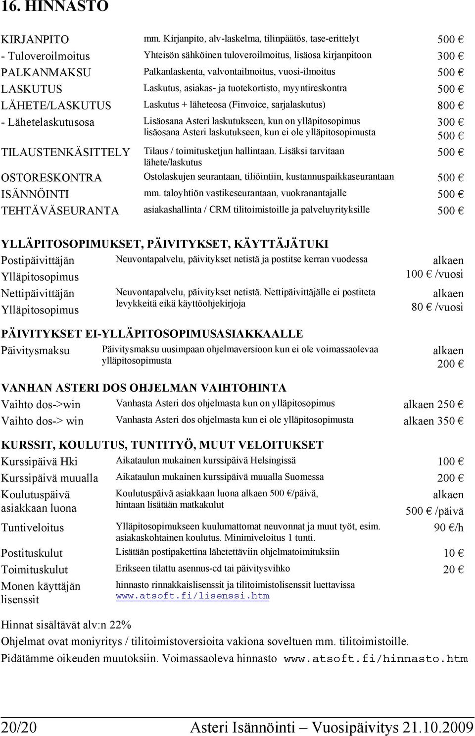 500 LASKUTUS Laskutus, asiakas- ja tuotekortisto, myyntireskontra 500 LÄHETE/LASKUTUS Laskutus + läheteosa (Finvoice, sarjalaskutus) 800 - Lähetelaskutusosa Lisäosana Asteri laskutukseen, kun on