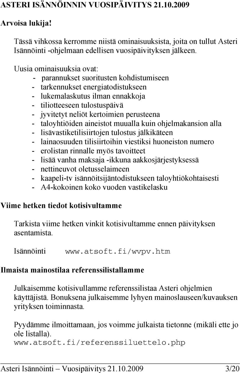 perusteena - taloyhtiöiden aineistot muualla kuin ohjelmakansion alla - lisävastiketilisiirtojen tulostus jälkikäteen - lainaosuuden tilisiirtoihin viestiksi huoneiston numero - erolistan rinnalle