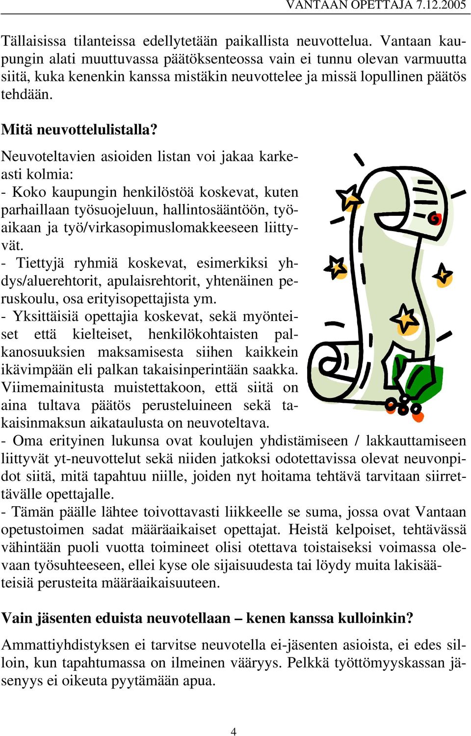 Neuvoteltavien asioiden listan voi jakaa karkeasti kolmia: - Koko kaupungin henkilöstöä koskevat, kuten parhaillaan työsuojeluun, hallintosääntöön, työaikaan ja työ/virkasopimuslomakkeeseen liittyvät.