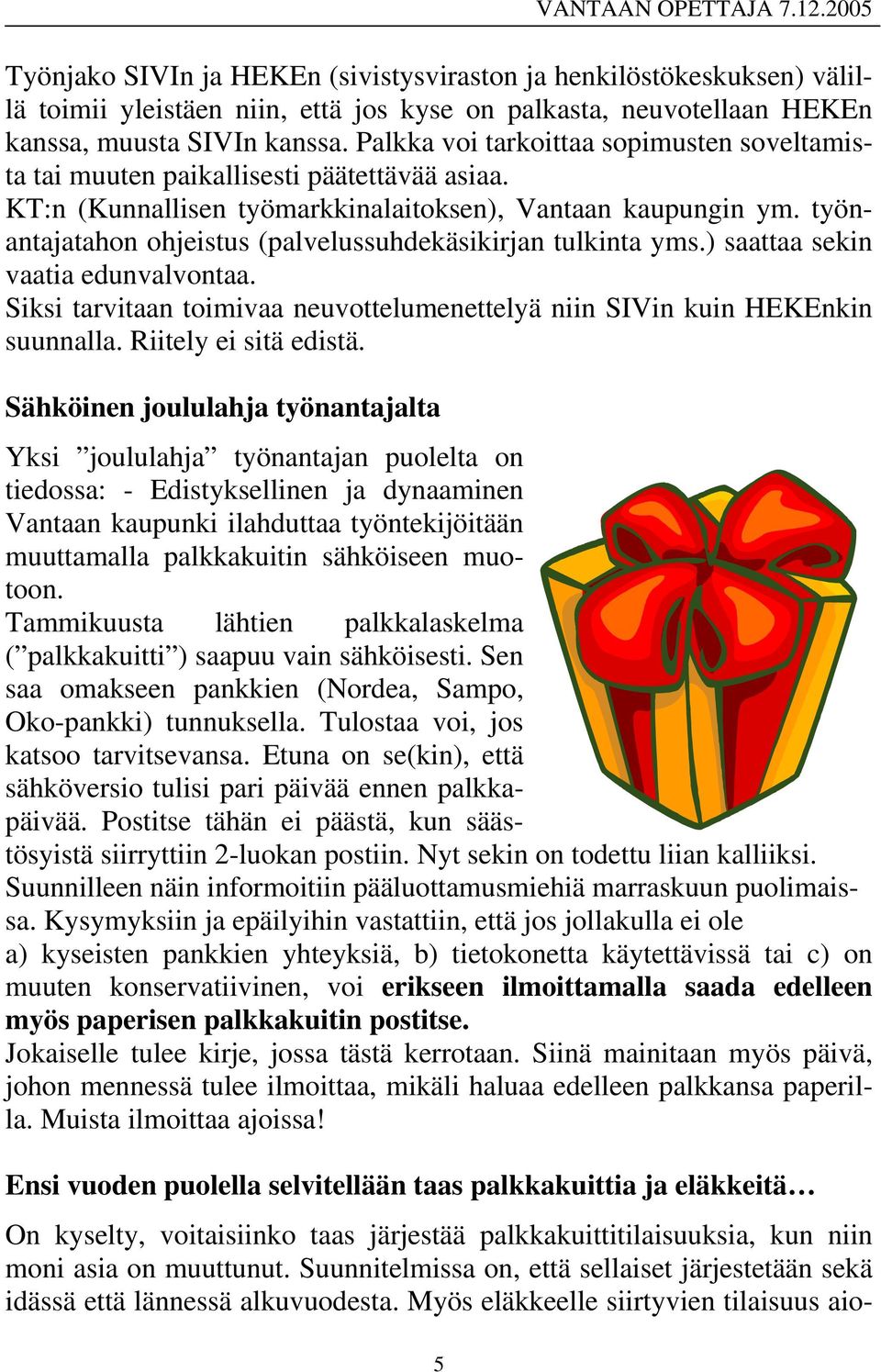 työnantajatahon ohjeistus (palvelussuhdekäsikirjan tulkinta yms.) saattaa sekin vaatia edunvalvontaa. Siksi tarvitaan toimivaa neuvottelumenettelyä niin SIVin kuin HEKEnkin suunnalla.
