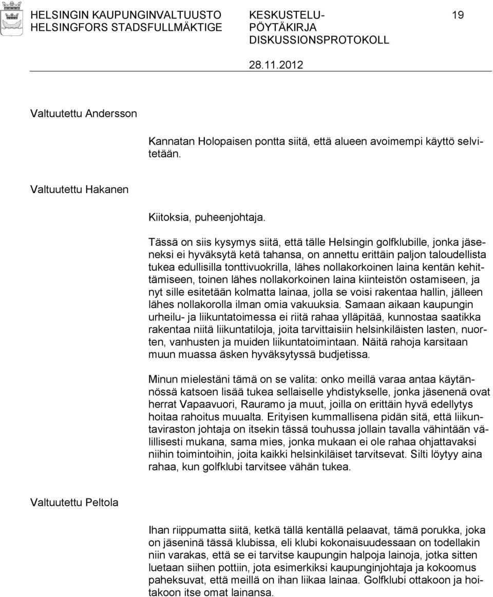 nollakorkoinen laina kentän kehittämiseen, toinen lähes nollakorkoinen laina kiinteistön ostamiseen, ja nyt sille esitetään kolmatta lainaa, jolla se voisi rakentaa hallin, jälleen lähes nollakorolla