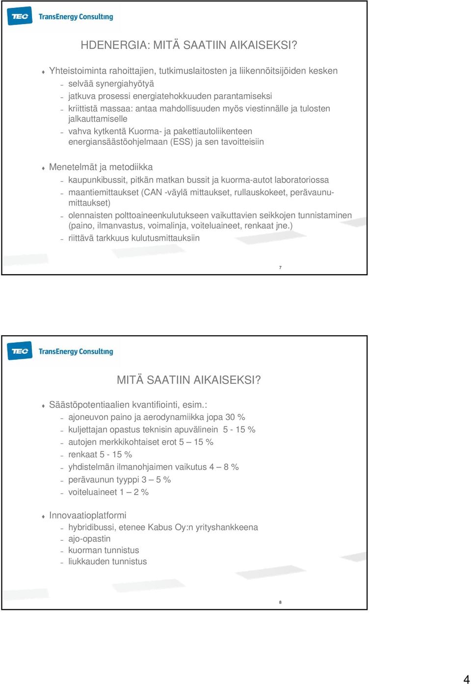 viestinnälle ja tulosten jalkauttamiselle vahva kytkentä Kuorma- ja pakettiautoliikenteen energiansäästöohjelmaan (ESS) ja sen tavoitteisiin Menetelmät ja metodiikka kaupunkibussit, pitkän matkan