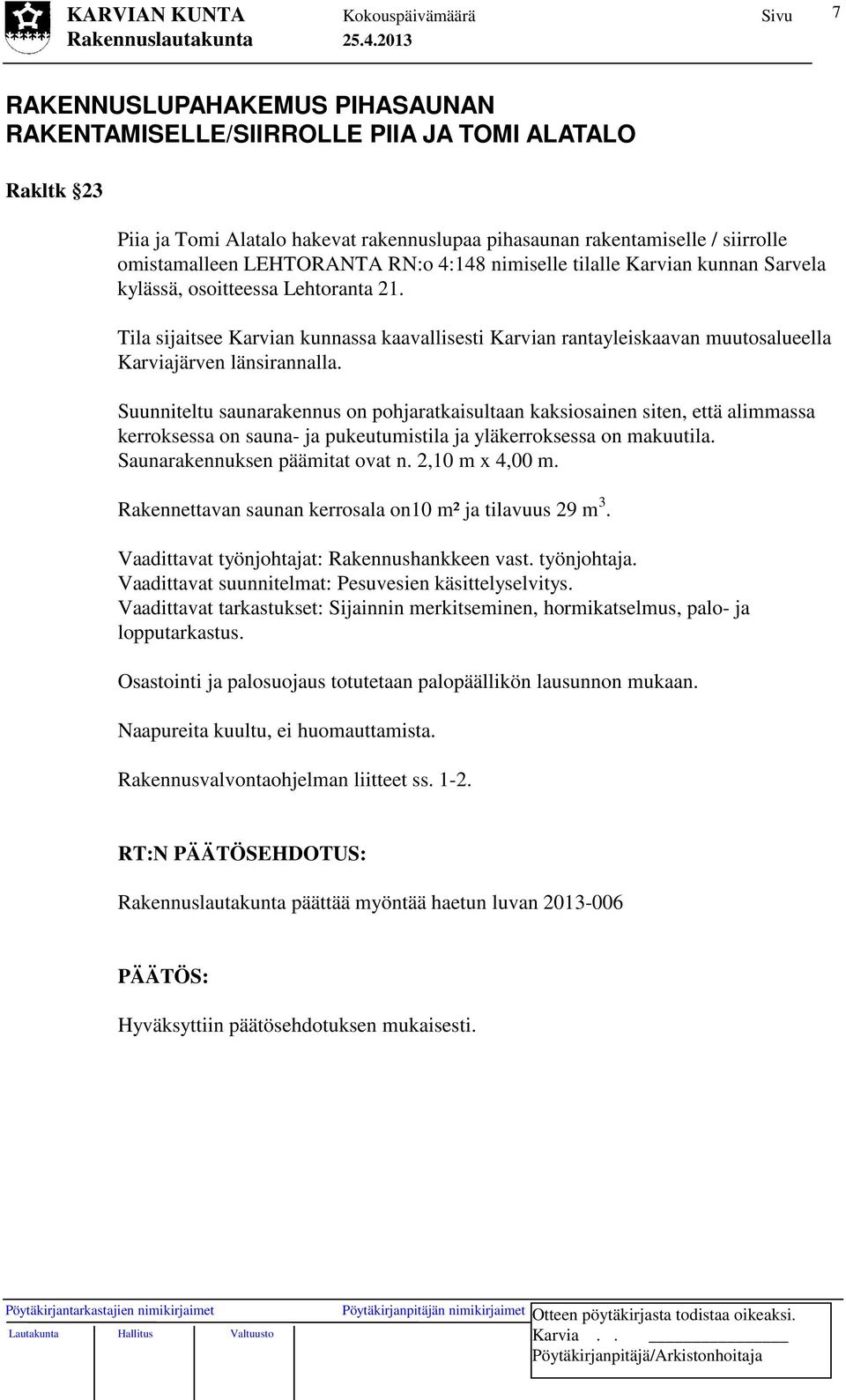 Suunniteltu saunarakennus on pohjaratkaisultaan kaksiosainen siten, että alimmassa kerroksessa on sauna- ja pukeutumistila ja yläkerroksessa on makuutila. Saunarakennuksen päämitat ovat n.