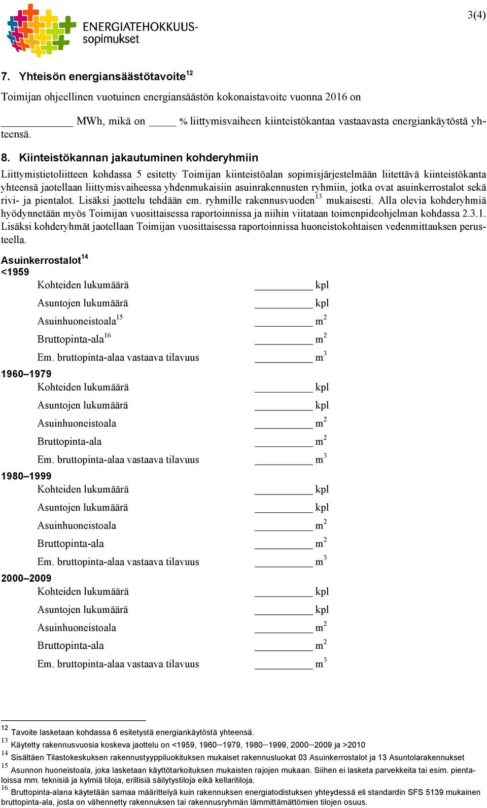Kiinteistökannan jakautuminen kohderyhmiin Liittymistietoliitteen kohdassa 5 esitetty Toimijan kiinteistöalan sopimisjärjestelmään liitettävä kiinteistökanta yhteensä jaotellaan liittymisvaiheessa