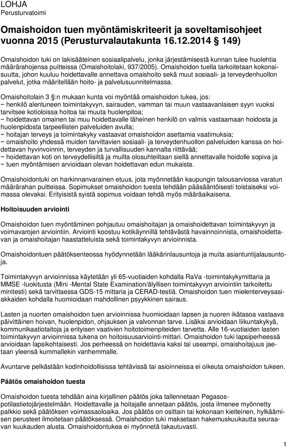 Omaishoidon tuella tarkoitetaan kokonaisuutta, johon kuuluu hoidettavalle annettava omaishoito sekä muut sosiaali- ja terveydenhuollon palvelut, jotka määritellään hoito- ja palvelusuunnitelmassa.