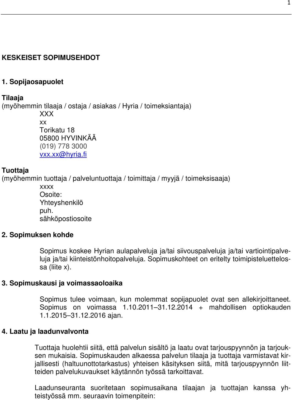 Sopimuksen kohde Sopimus koskee Hyrian aulapalveluja ja/tai siivouspalveluja ja/tai vartiointipalveluja ja/tai kiinteistönhoitopalveluja. Sopimuskohteet on eritelty toimipisteluettelossa (liite x). 3.