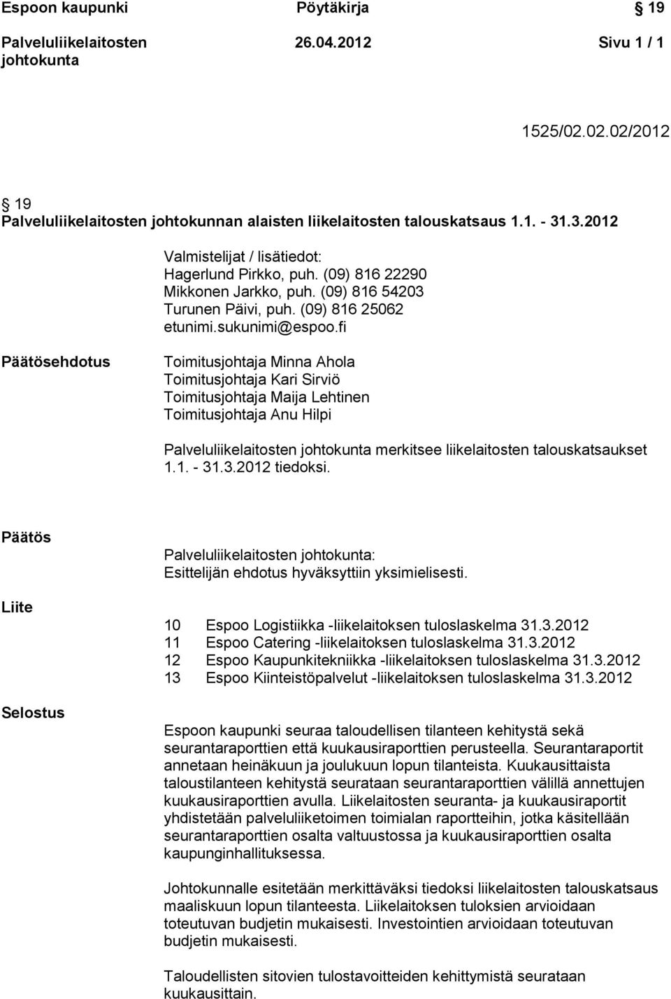 fi Päätösehdotus Toimitusjohtaja Minna Ahola Toimitusjohtaja Kari Sirviö Toimitusjohtaja Maija Lehtinen Toimitusjohtaja Anu Hilpi merkitsee liikelaitosten talouskatsaukset 1.1. - 31.3.2012 tiedoksi.
