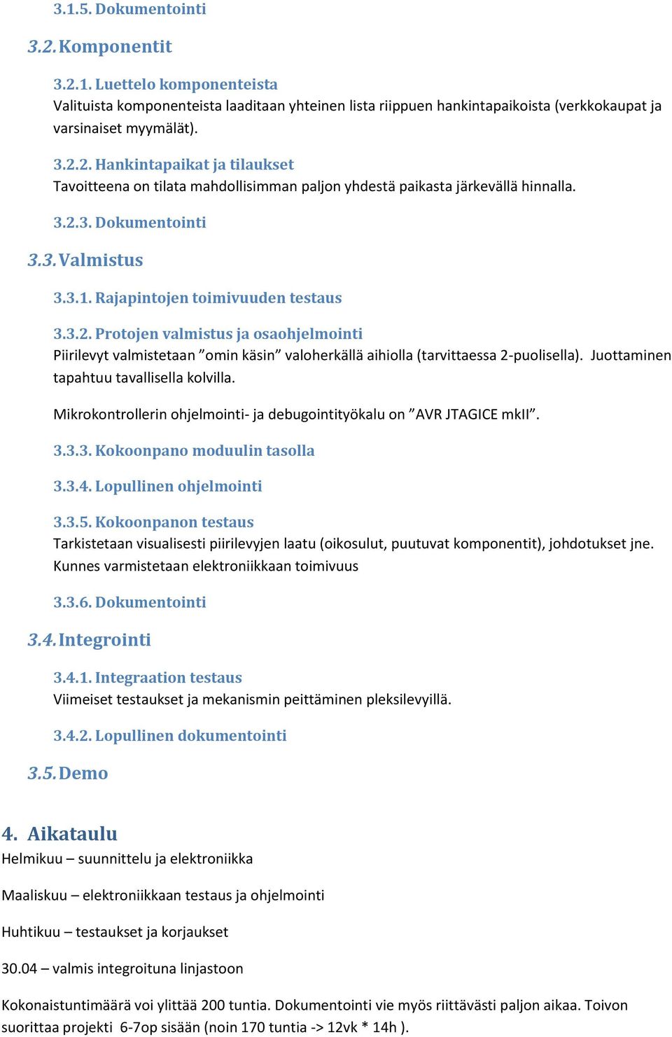 Juottaminen tapahtuu tavallisella kolvilla. Mikrokontrollerin ohjelmointi- ja debugointityökalu on AVR JTAGICE mkii. 3.3.3. Kokoonpano moduulin tasolla 3.3.4. Lopullinen ohjelmointi 3.3.5.