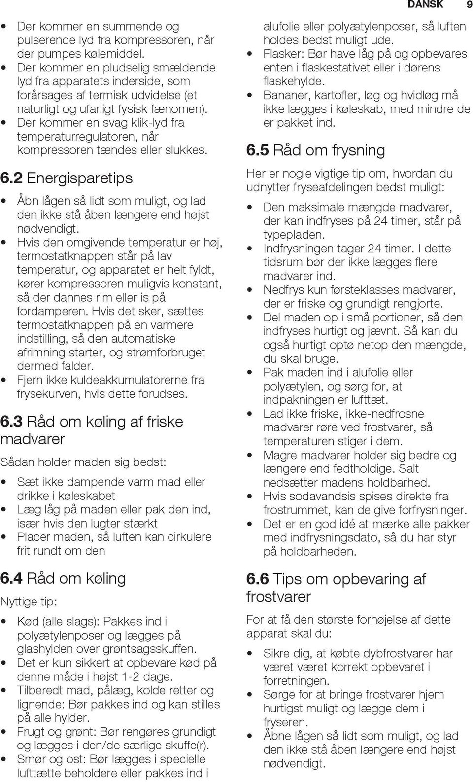 Der kommer en svag klik-lyd fra temperaturregulatoren, når kompressoren tændes eller slukkes. 6.2 Energisparetips Åbn lågen så lidt som muligt, og lad den ikke stå åben længere end højst nødvendigt.