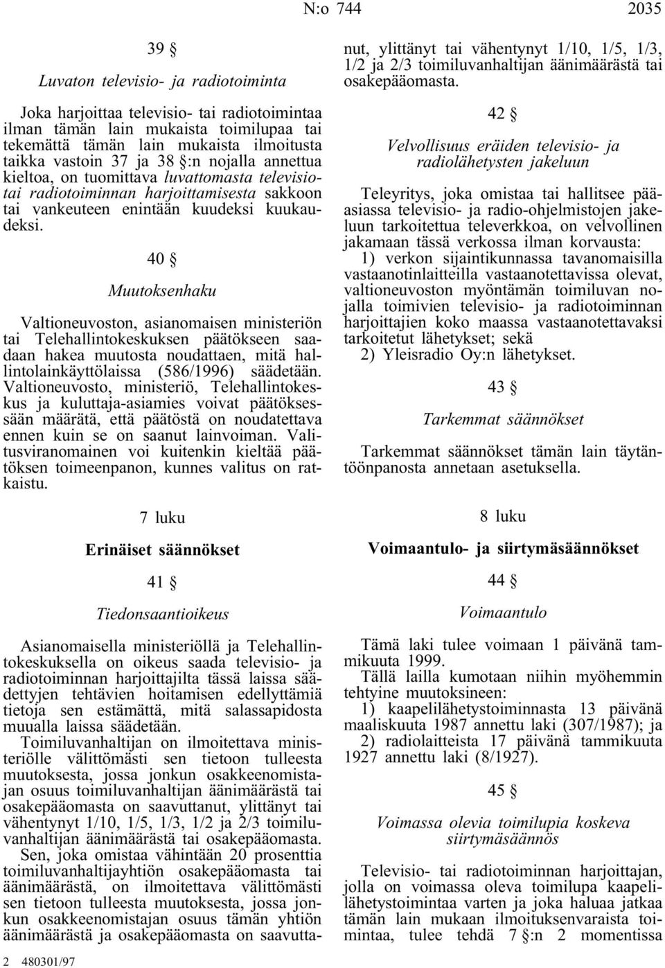 40 Muutoksenhaku Valtioneuvoston, asianomaisen ministeriön tai Telehallintokeskuksen päätökseen saadaan hakea muutosta noudattaen, mitä hallintolainkäyttölaissa (586/1996) säädetään.