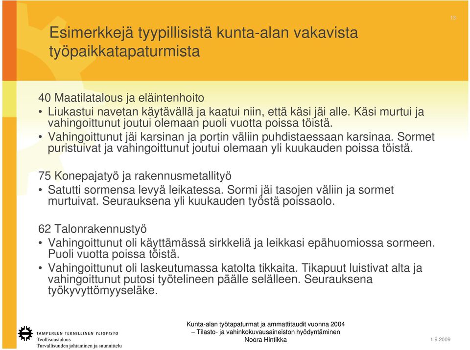 Sormet puristuivat ja vahingoittunut joutui olemaan yli kuukauden poissa töistä. 75 Konepajatyö ja rakennusmetallityö Satutti sormensa levyä leikatessa. Sormi jäi tasojen väliin ja sormet murtuivat.