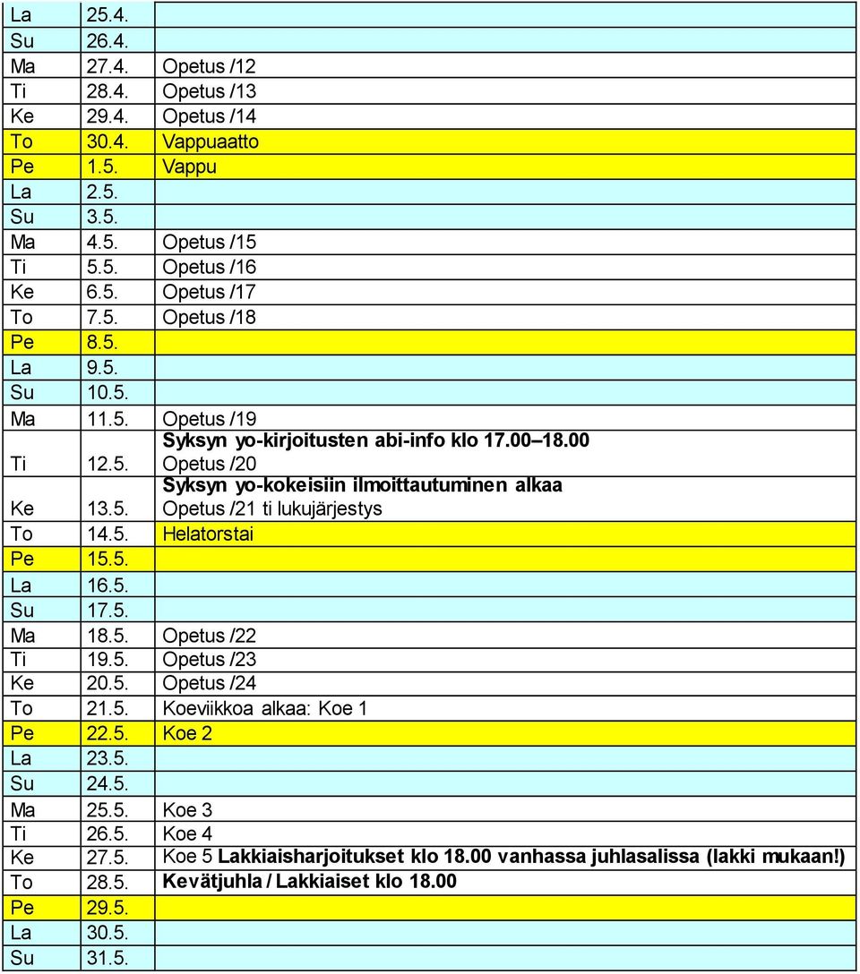 5. To 14.5. Helatorstai Pe 15.5. La 16.5. Su 17.5. Ma 18.5. Opetus /22 Ti 19.5. Opetus /23 Ke 20.5. Opetus /24 To 21.5. Koeviikkoa alkaa: Koe 1 Pe 22.5. Koe 2 La 23.5. Su 24.5. Ma 25.5. Koe 3 Ti 26.