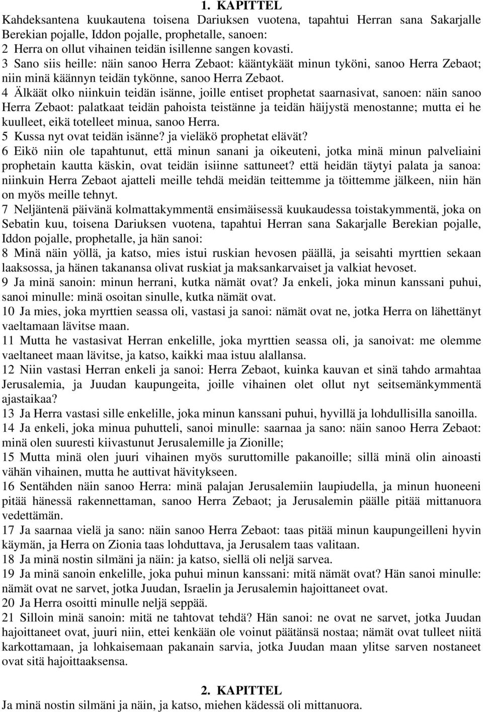 4 Älkäät olko niinkuin teidän isänne, joille entiset prophetat saarnasivat, sanoen: näin sanoo Herra Zebaot: palatkaat teidän pahoista teistänne ja teidän häijystä menostanne; mutta ei he kuulleet,