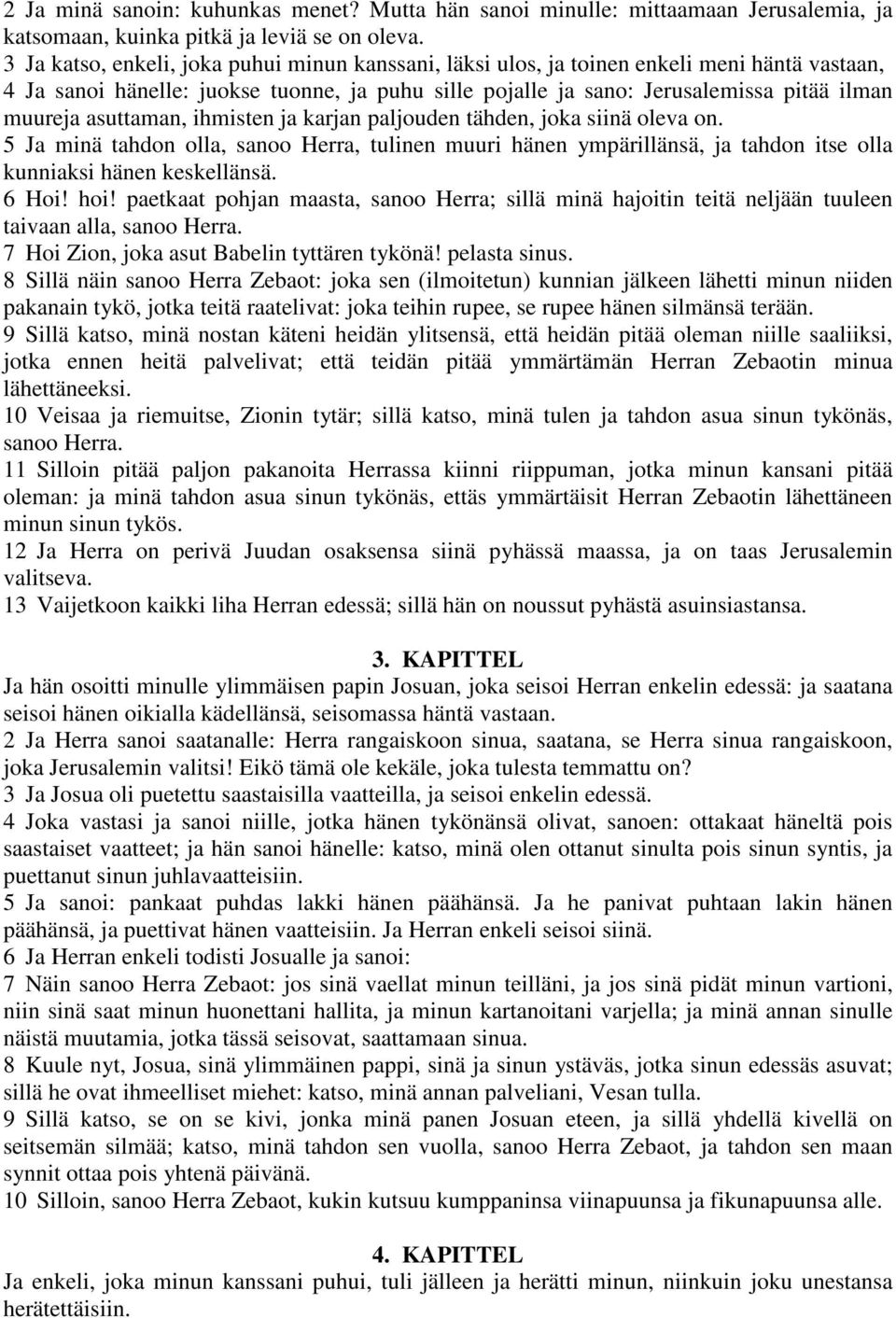 asuttaman, ihmisten ja karjan paljouden tähden, joka siinä oleva on. 5 Ja minä tahdon olla, sanoo Herra, tulinen muuri hänen ympärillänsä, ja tahdon itse olla kunniaksi hänen keskellänsä. 6 Hoi! hoi!
