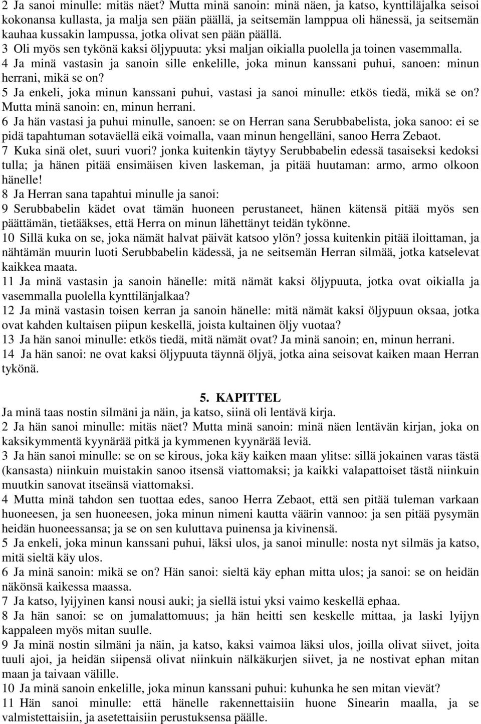 pään päällä. 3 Oli myös sen tykönä kaksi öljypuuta: yksi maljan oikialla puolella ja toinen vasemmalla.