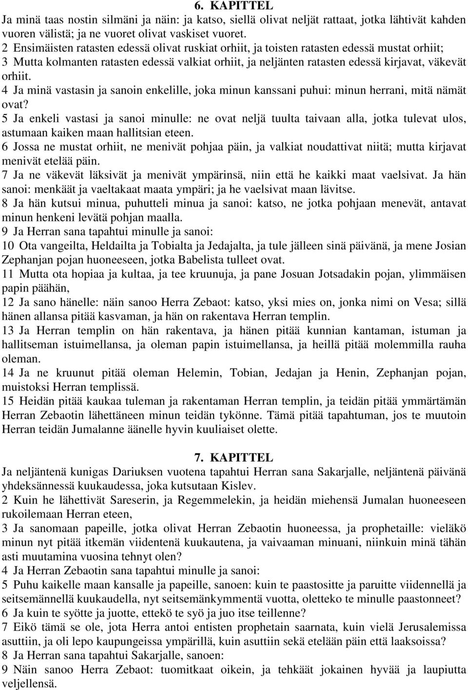 4 Ja minä vastasin ja sanoin enkelille, joka minun kanssani puhui: minun herrani, mitä nämät ovat?