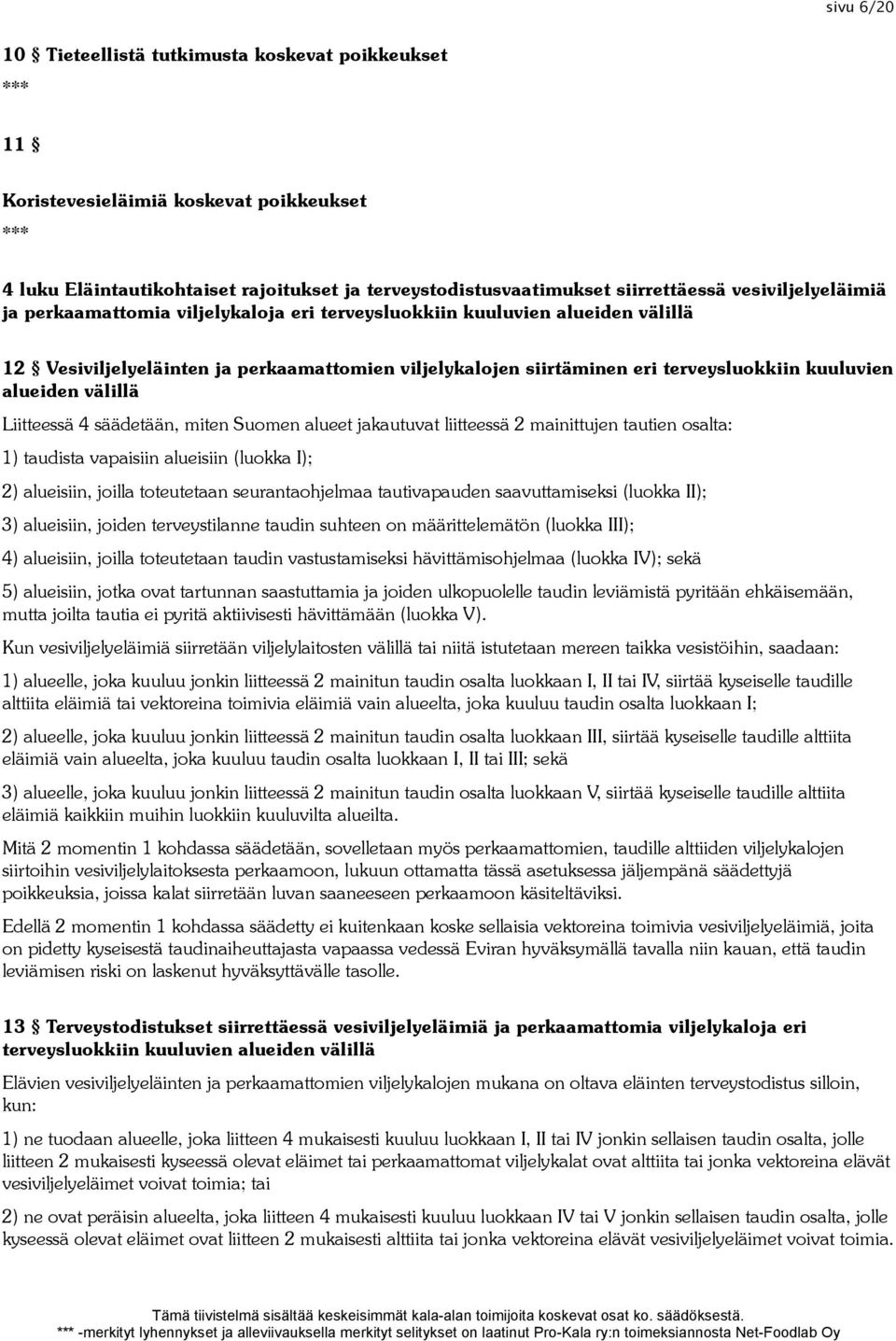 alueiden välillä Liitteessä 4 säädetään, miten Suomen alueet jakautuvat liitteessä 2 mainittujen tautien osalta: 1) taudista vapaisiin alueisiin (luokka I); 2) alueisiin, joilla toteutetaan