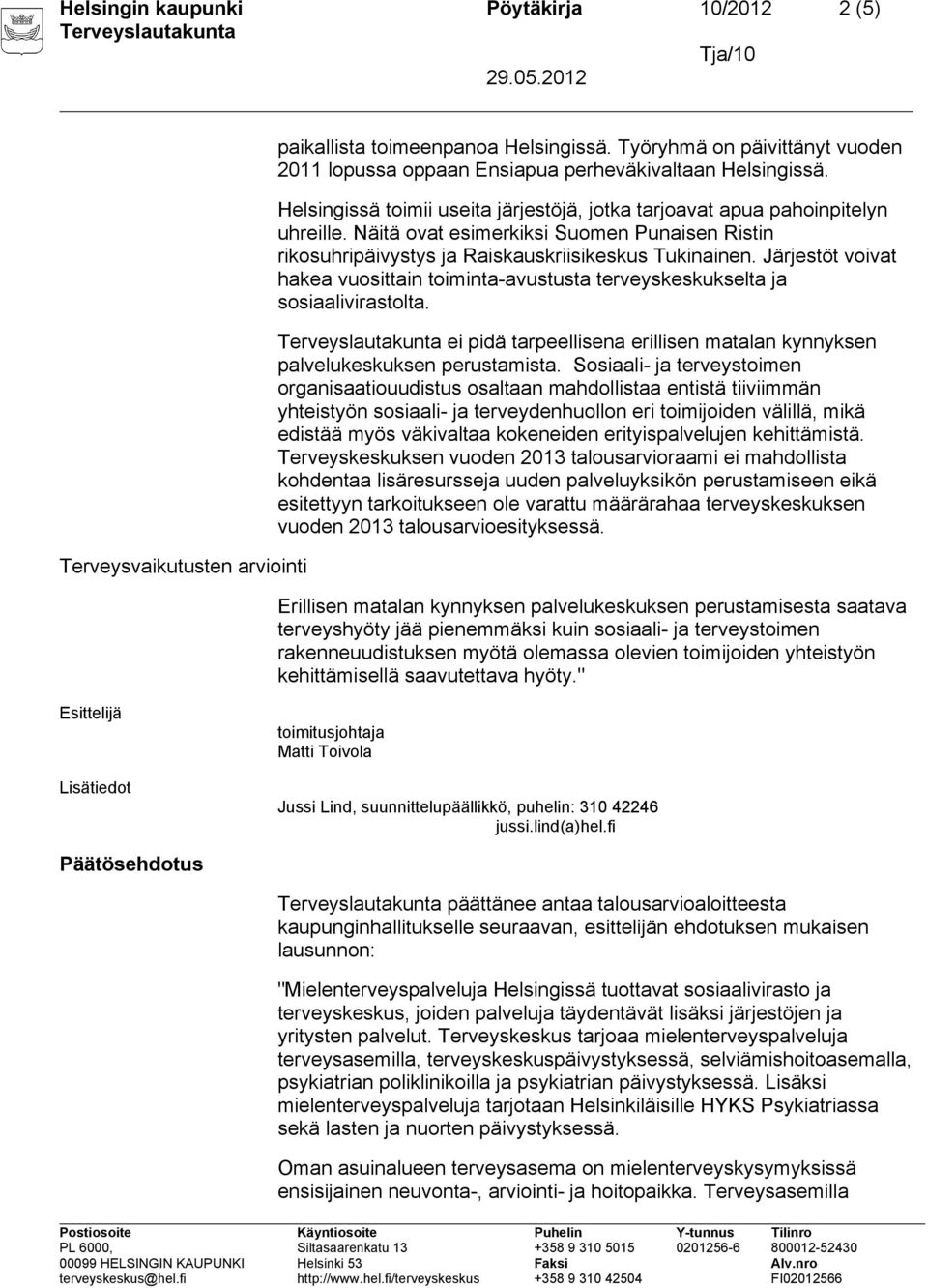 Järjestöt voivat hakea vuosittain toiminta-avustusta terveyskeskukselta ja sosiaalivirastolta. ei pidä tarpeellisena erillisen matalan kynnyksen palvelukeskuksen perustamista.