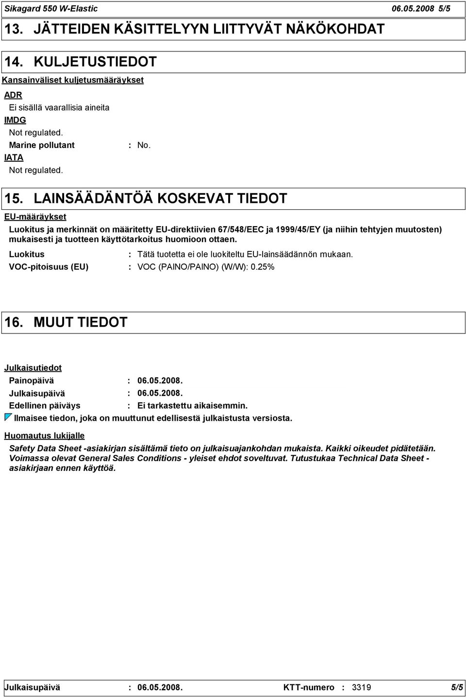 LAINSÄÄDÄNTÖÄ KOSKEVAT TIEDOT EU-määräykset Luokitus ja merkinnät on määritetty EU-direktiivien 67/548/EEC ja 1999/45/EY (ja niihin tehtyjen muutosten) mukaisesti ja tuotteen käyttötarkoitus huomioon