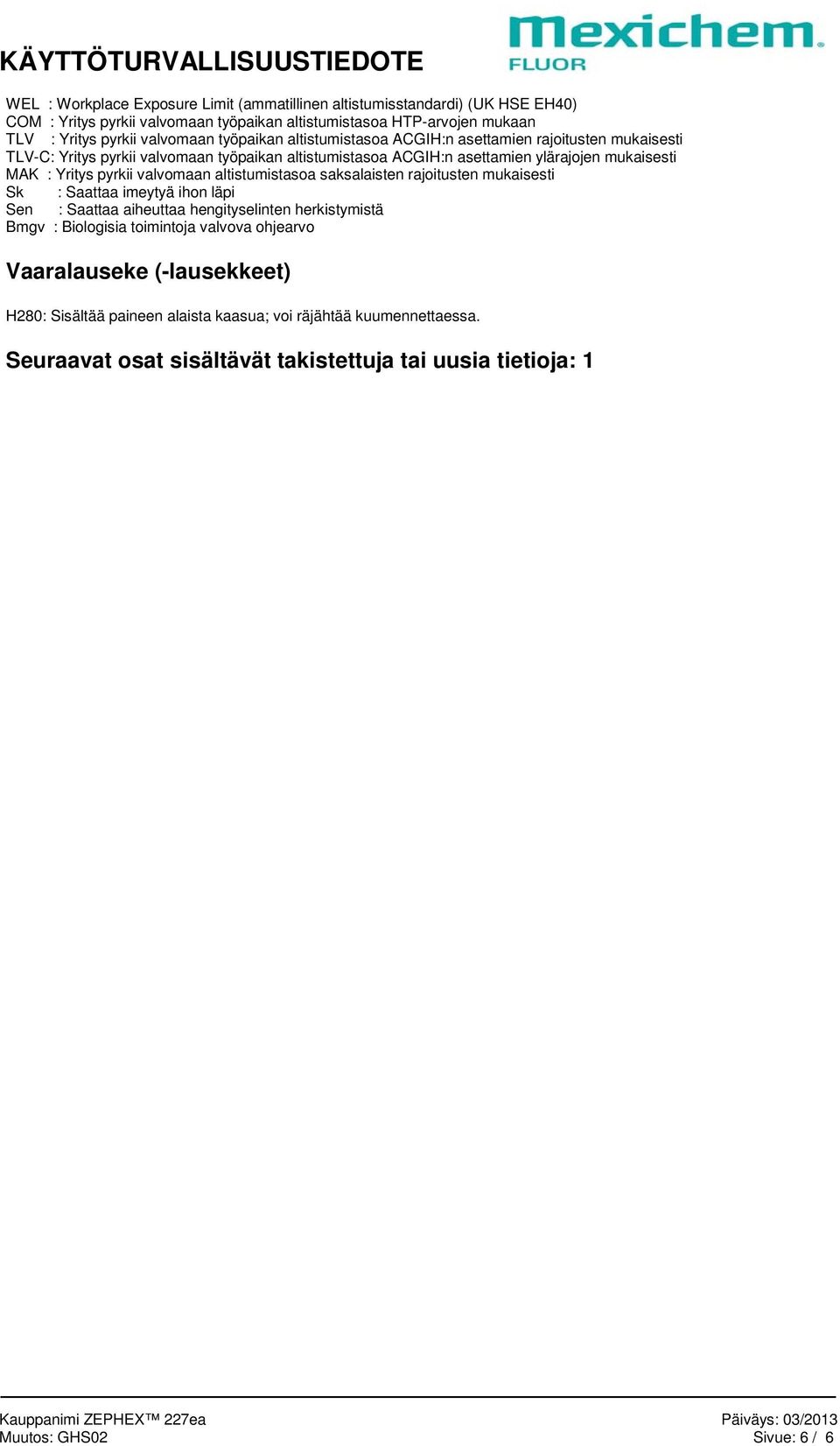 Yritys pyrkii valvomaan altistumistasoa saksalaisten rajoitusten mukaisesti Sk : Saattaa imeytyä ihon läpi Sen : Saattaa aiheuttaa hengityselinten herkistymistä Bmgv : Biologisia