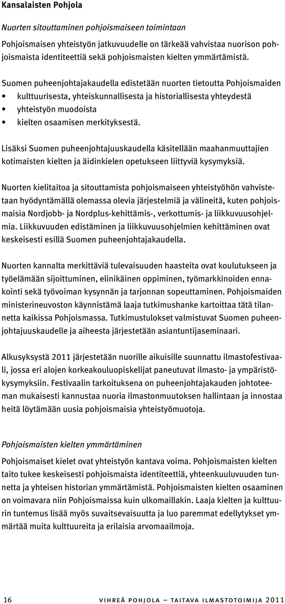 Suomen puheenjohtajakaudella edistetään nuorten tietoutta Pohjoismaiden kulttuurisesta, yhteiskunnallisesta ja historiallisesta yhteydestä yhteistyön muodoista kielten osaamisen merkityksestä.
