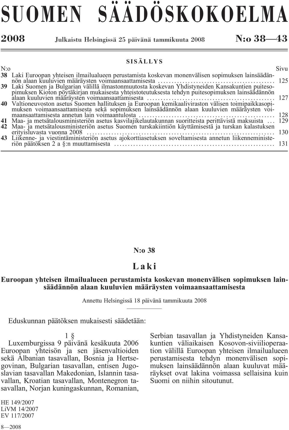 .. 125 39 Laki Suomen ja Bulgarian välillä ilmastonmuutosta koskevan Yhdistyneiden Kansakuntien puitesopimuksen Kioton pöytäkirjan mukaisesta yhteistoteutuksesta tehdyn puitesopimuksen .