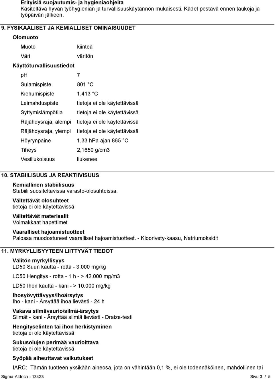 413 C Leimahduspiste Syttymislämpötila Räjähdysraja, alempi Räjähdysraja, ylempi Höyrynpaine 1,33 hpa ajan 865 C Tiheys Vesiliukoisuus 2,1650 g/cm3 liukenee 10.