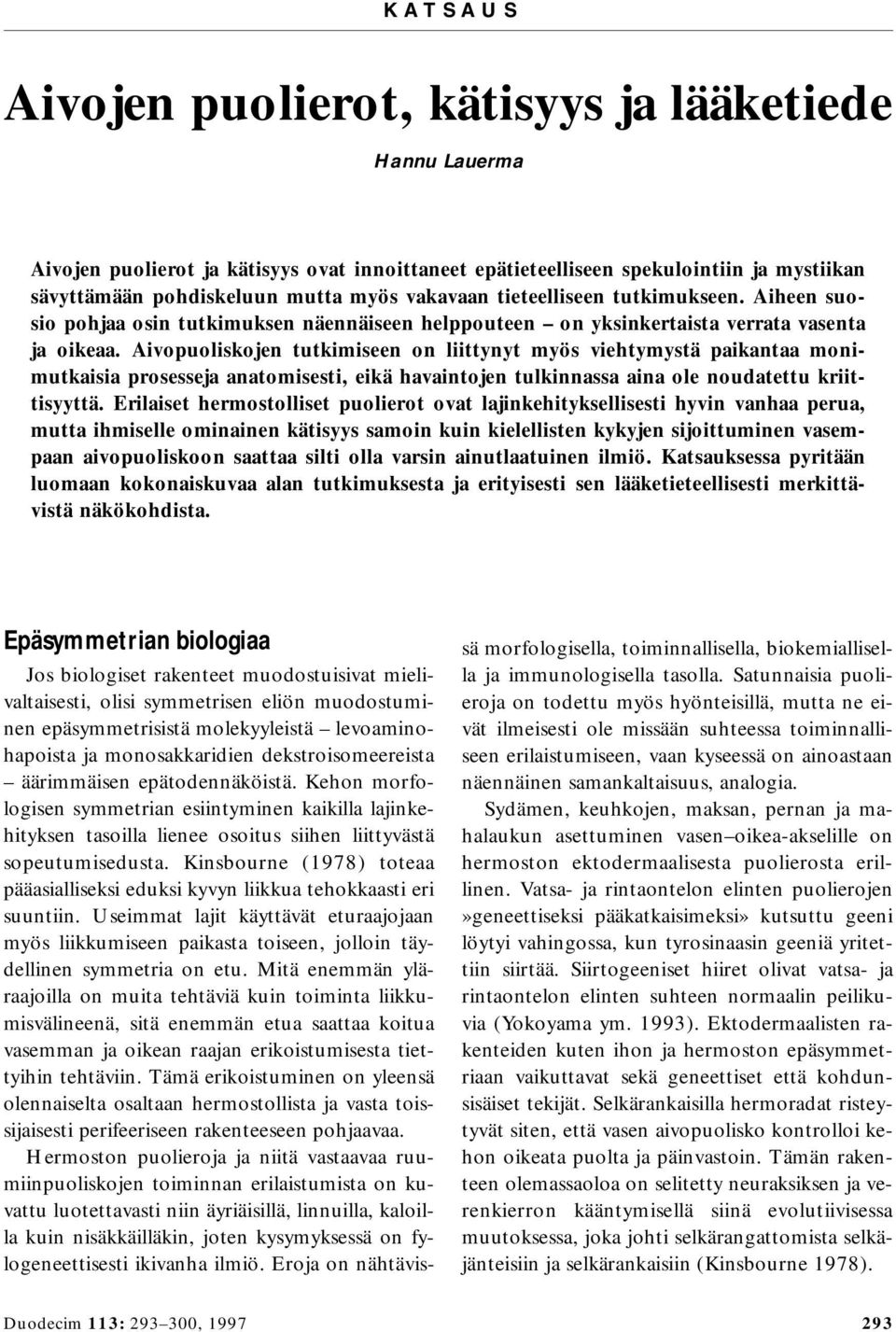 Aivopuoliskojen tutkimiseen on liittynyt myös viehtymystä paikantaa monimutkaisia prosesseja anatomisesti, eikä havaintojen tulkinnassa aina ole noudatettu kriittisyyttä.