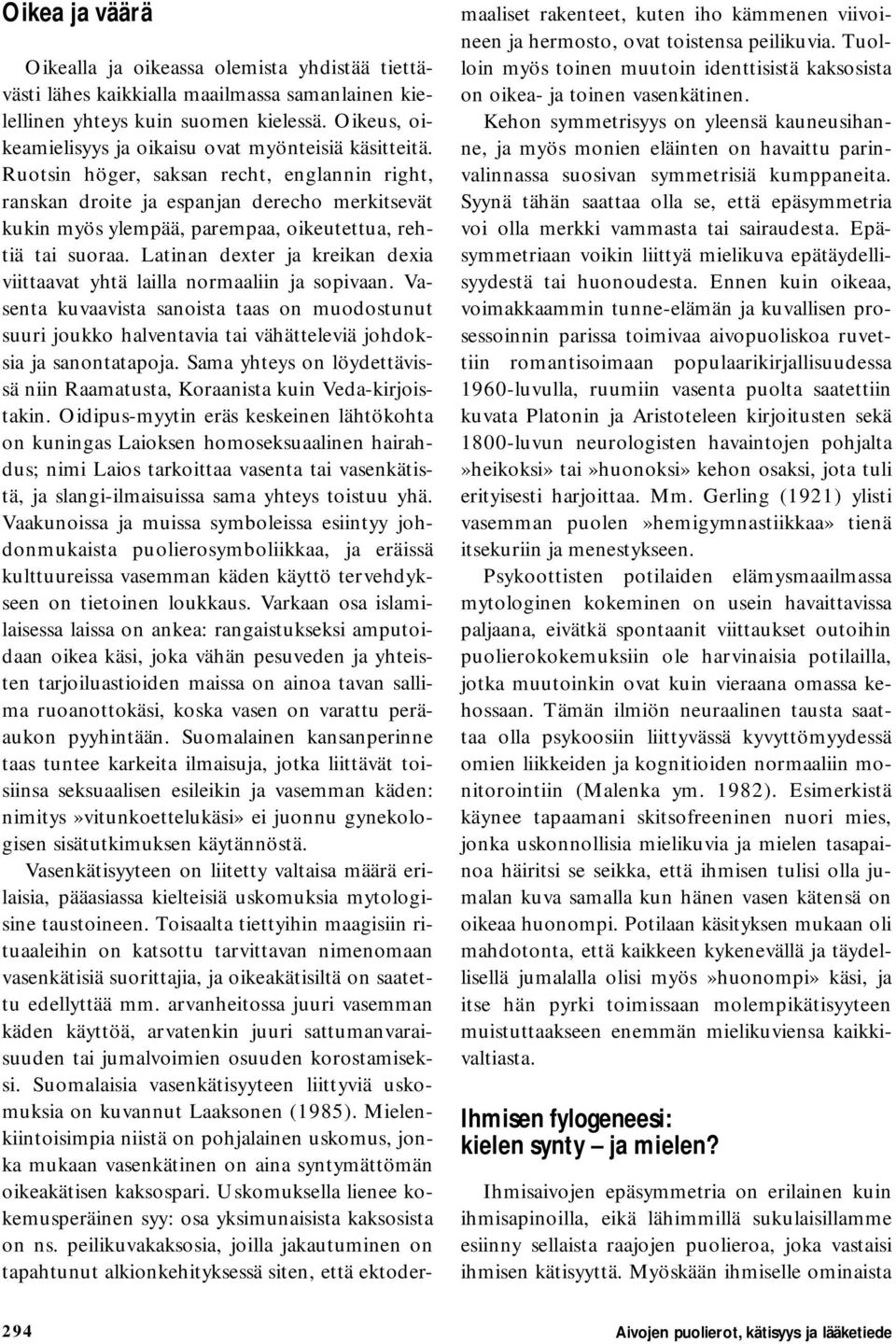 Ruotsin höger, saksan recht, englannin right, ranskan droite ja espanjan derecho merkitsevät kukin myös ylempää, parempaa, oikeutettua, rehtiä tai suoraa.