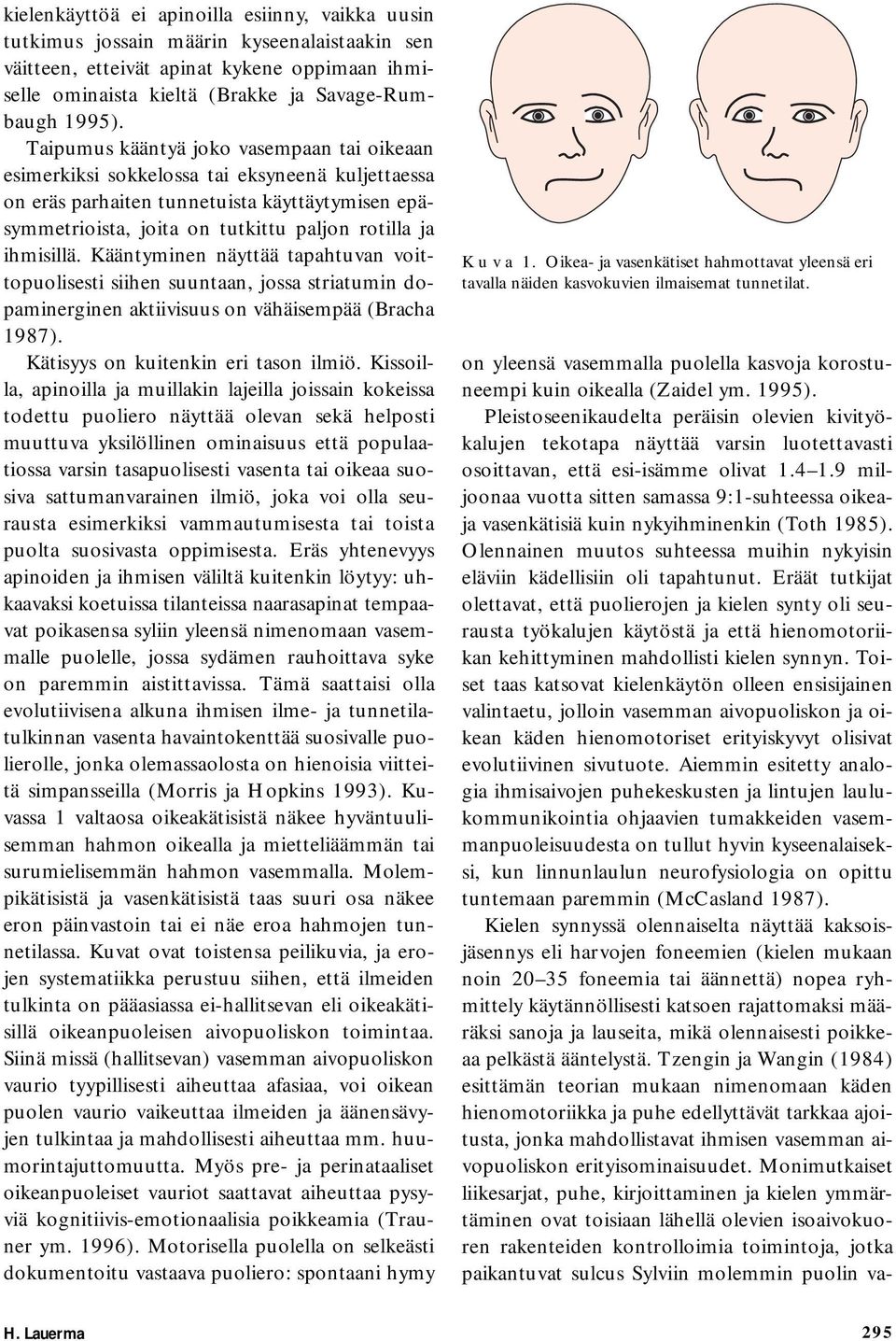 ihmisillä. Kääntyminen näyttää tapahtuvan voittopuolisesti siihen suuntaan, jossa striatumin dopaminerginen aktiivisuus on vähäisempää (Bracha 1987). Kätisyys on kuitenkin eri tason ilmiö.