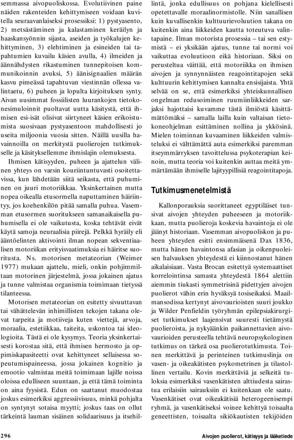 työkalujen kehittyminen, 3) elehtiminen ja esineiden tai tapahtumien kuvailu käsien avulla, 4) ilmeiden ja äännähdysten rikastuminen tunnepitoisen kommunikoinnin avuksi, 5) äänisignaalien määrän