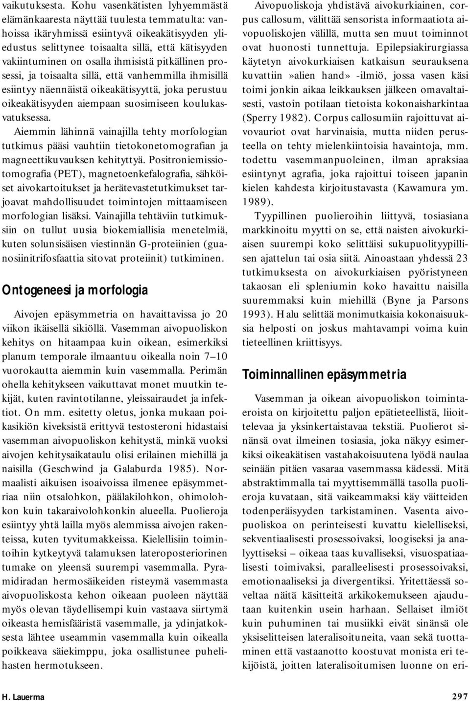osalla ihmisistä pitkällinen prosessi, ja toisaalta sillä, että vanhemmilla ihmisillä esiintyy näennäistä oikeakätisyyttä, joka perustuu oikeakätisyyden aiempaan suosimiseen koulukasvatuksessa.