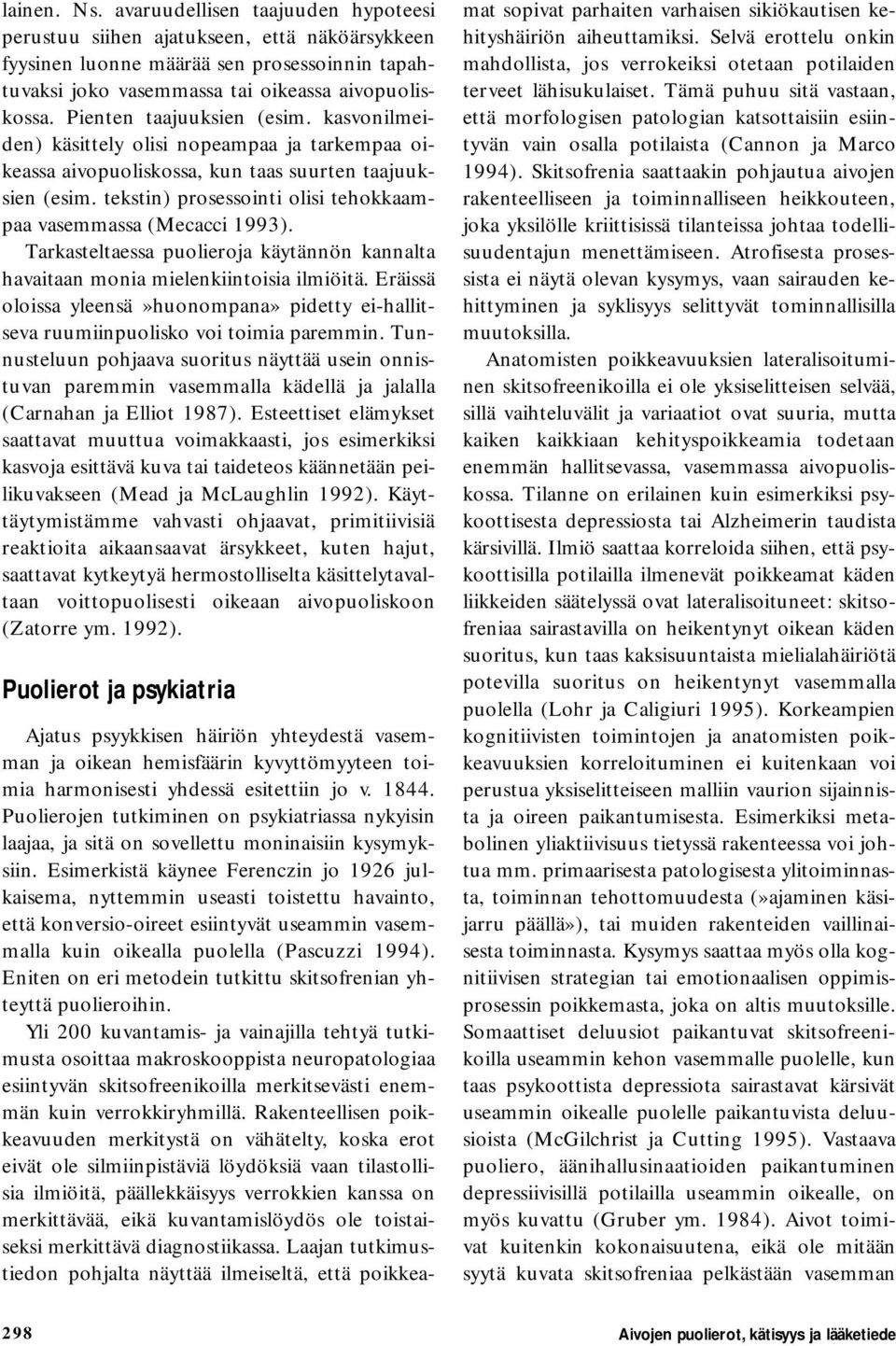 tekstin) prosessointi olisi tehokkaampaa vasemmassa (Mecacci 1993). Tarkasteltaessa puolieroja käytännön kannalta havaitaan monia mielenkiintoisia ilmiöitä.