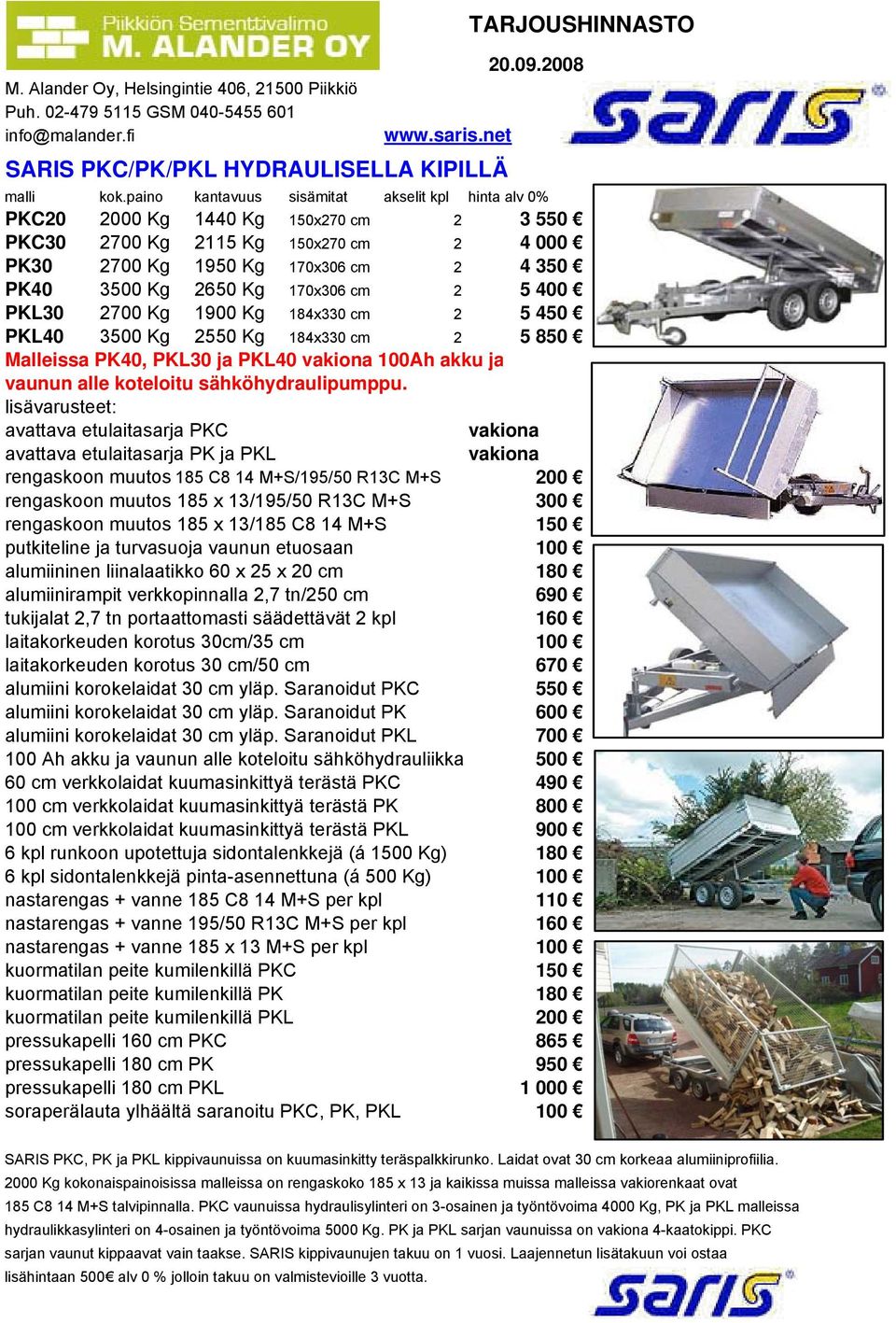 5 400 PKL30 2700 Kg 1900 Kg 184x330 cm 2 5 450 PKL40 3500 Kg 2550 Kg 184x330 cm 2 5 850 Malleissa PK40, PKL30 ja PKL40 100Ah akku ja vaunun alle koteloitu sähköhydraulipumppu.