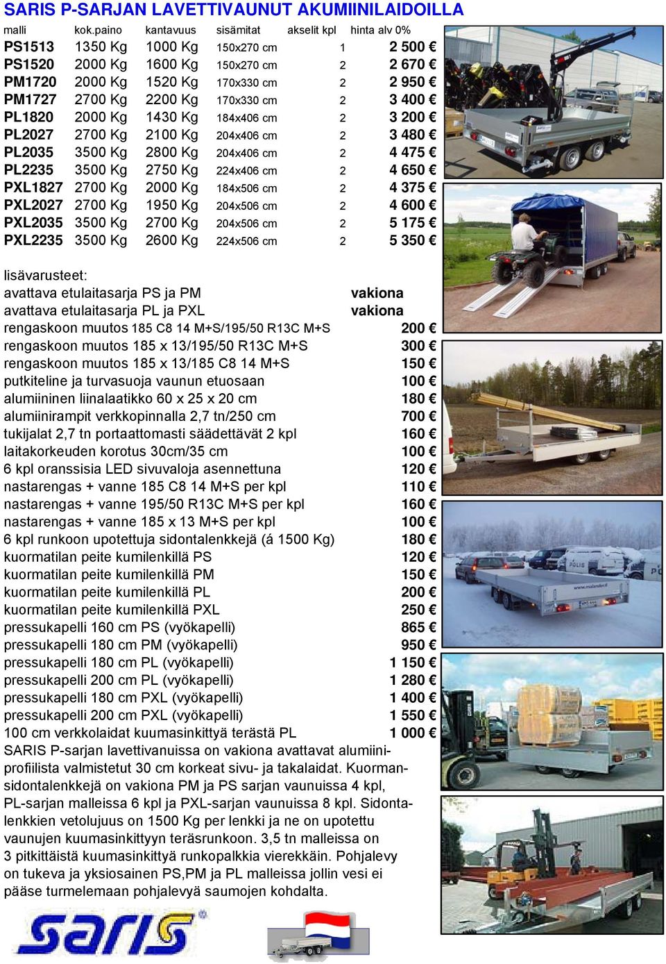 Kg 2000 Kg 184x506 cm 2 4 375 PXL2027 2700 Kg 1950 Kg 204x506 cm 2 4 600 PXL2035 3500 Kg 2700 Kg 204x506 cm 2 5 175 PXL2235 3500 Kg 2600 Kg 224x506 cm 2 5 350 avattava etulaitasarja PS ja PM avattava