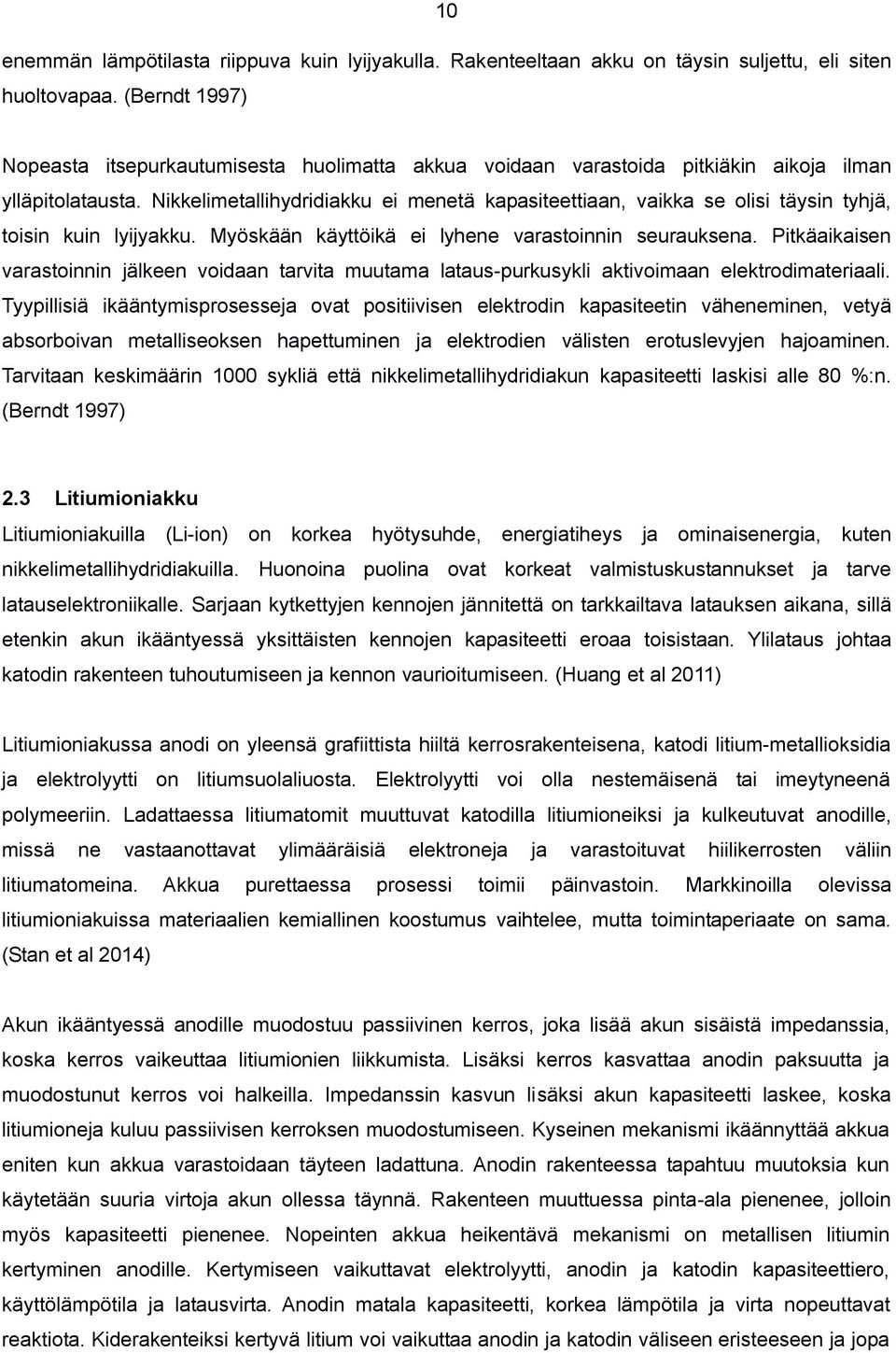 Nikkelimetallihydridiakku ei menetä kapasiteettiaan, vaikka se olisi täysin tyhjä, toisin kuin lyijyakku. Myöskään käyttöikä ei lyhene varastoinnin seurauksena.