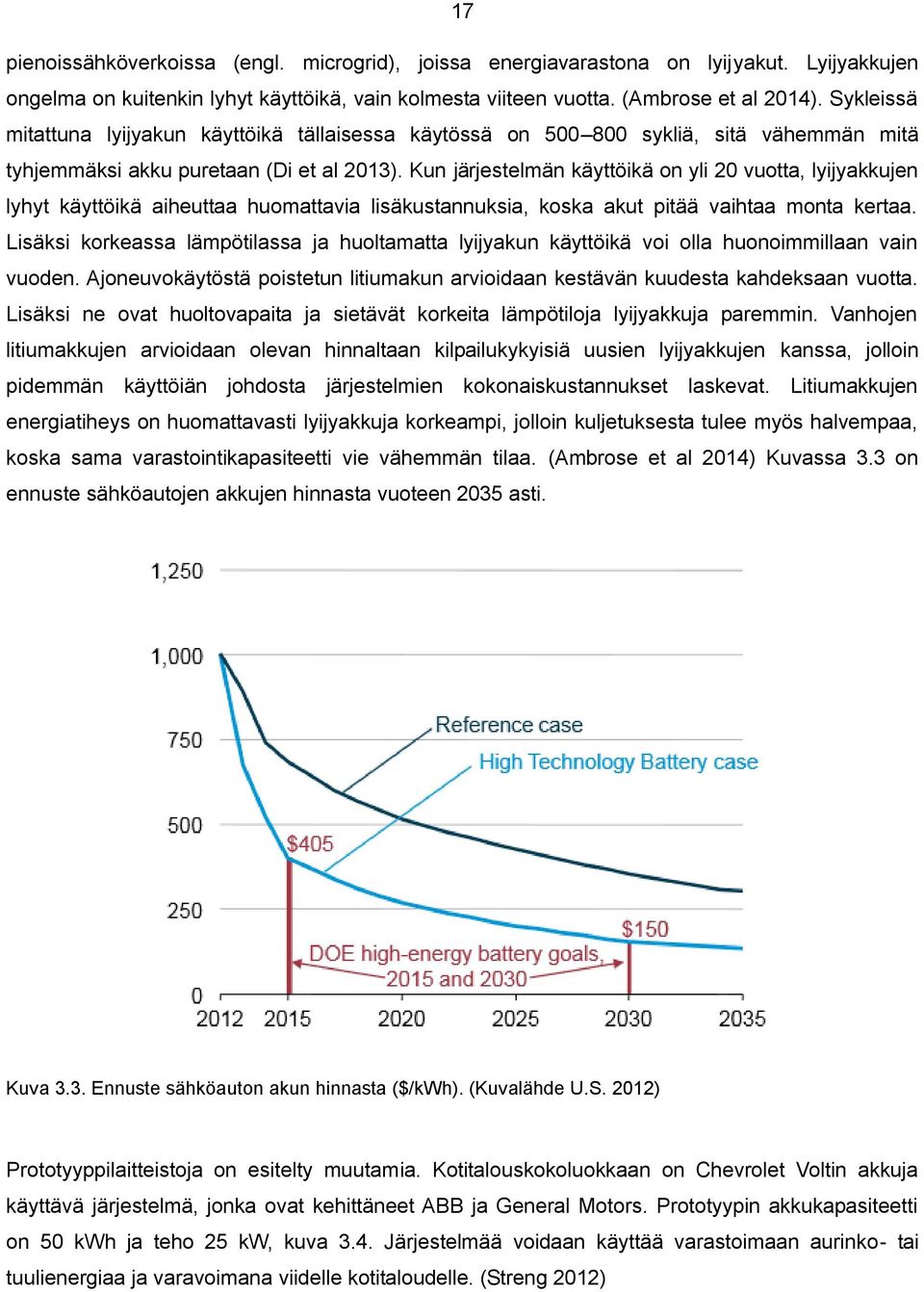 Kun järjestelmän käyttöikä on yli 20 vuotta, lyijyakkujen lyhyt käyttöikä aiheuttaa huomattavia lisäkustannuksia, koska akut pitää vaihtaa monta kertaa.