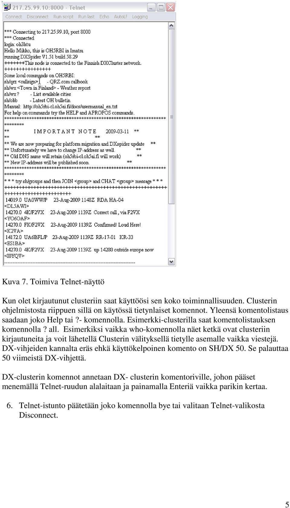 Esimerkiksi vaikka who-komennolla näet ketkä ovat clusteriin kirjautuneita ja voit lähetellä Clusterin välityksellä tietylle asemalle vaikka viestejä.