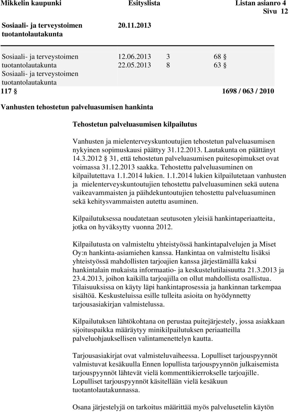 sopimuskausi päättyy 31.12.2013. Lautakunta on päättänyt 14.3.2012 31, että tehostetun palveluasumisen puitesopimukset ovat voimassa 31.12.2013 saakka. Tehostettu palveluasuminen on kilpailutettava 1.