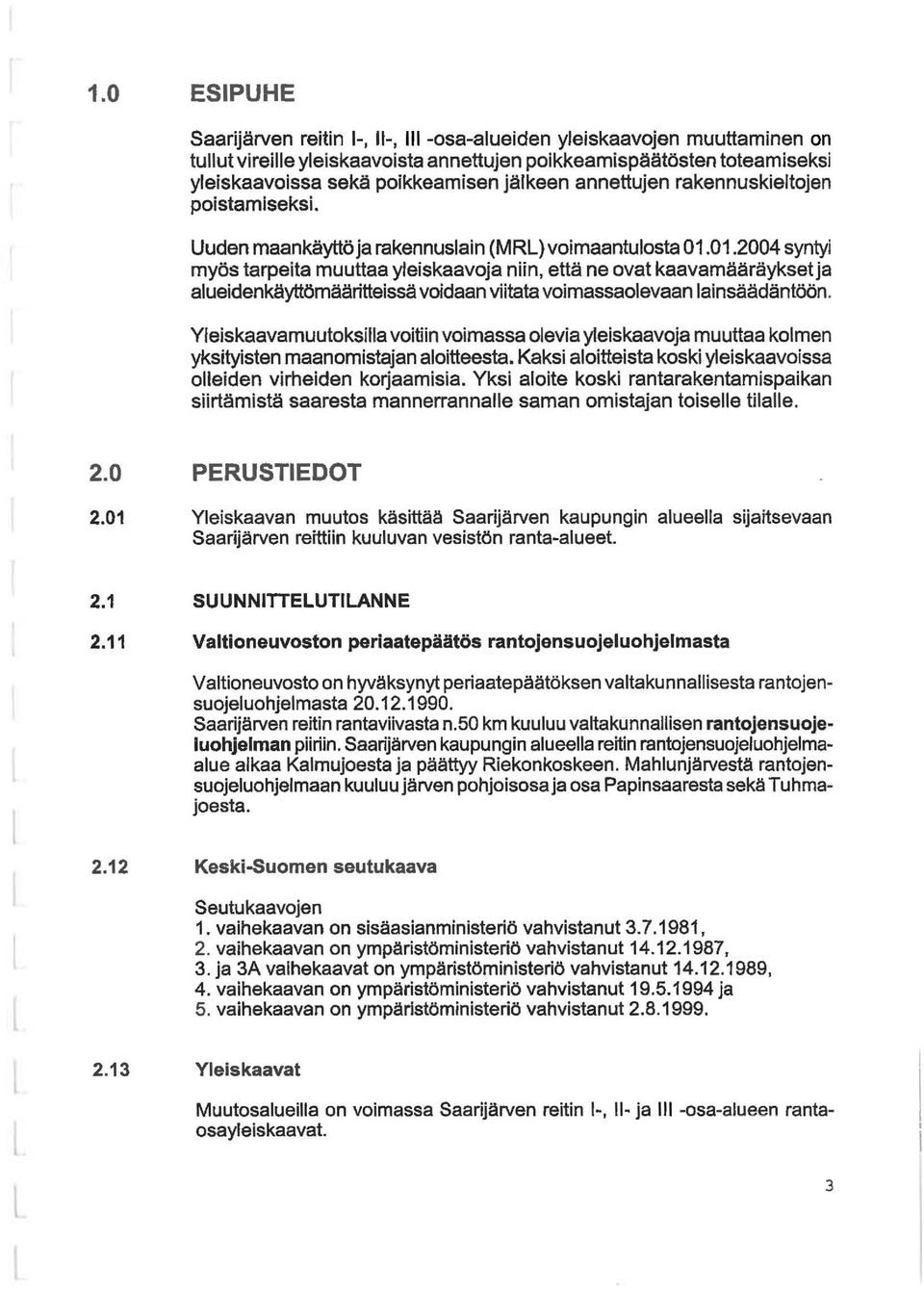 01.2004 syntyi myös tarpeita muuttaa yeiskaavoja niin, että ne ovat kaavamääräykset ja aueidenkäyttömääritteissä voidaan viitata voimassaoevaan ainsäädäntöön.