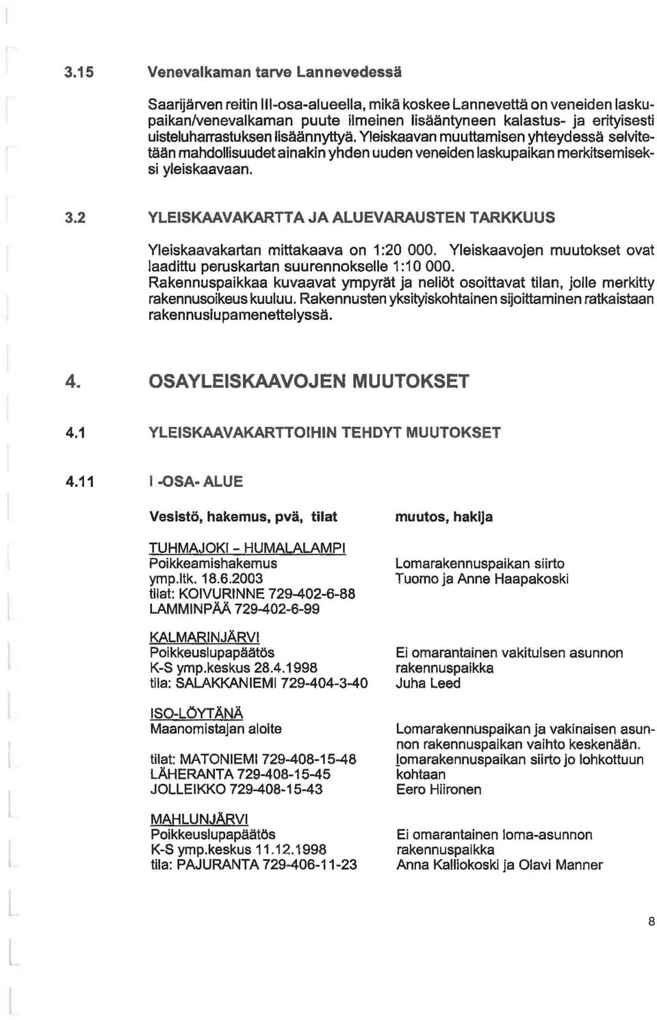 2 YLEISKAAVAKARTTA JA ALUEVARAUSTEN TARKKUUS Yeiskaavakartan mittakaava on 1 :20 000. Yeiskaavojen muutokset ovat aadittu peruskartan suurennoksee 1:10 000.