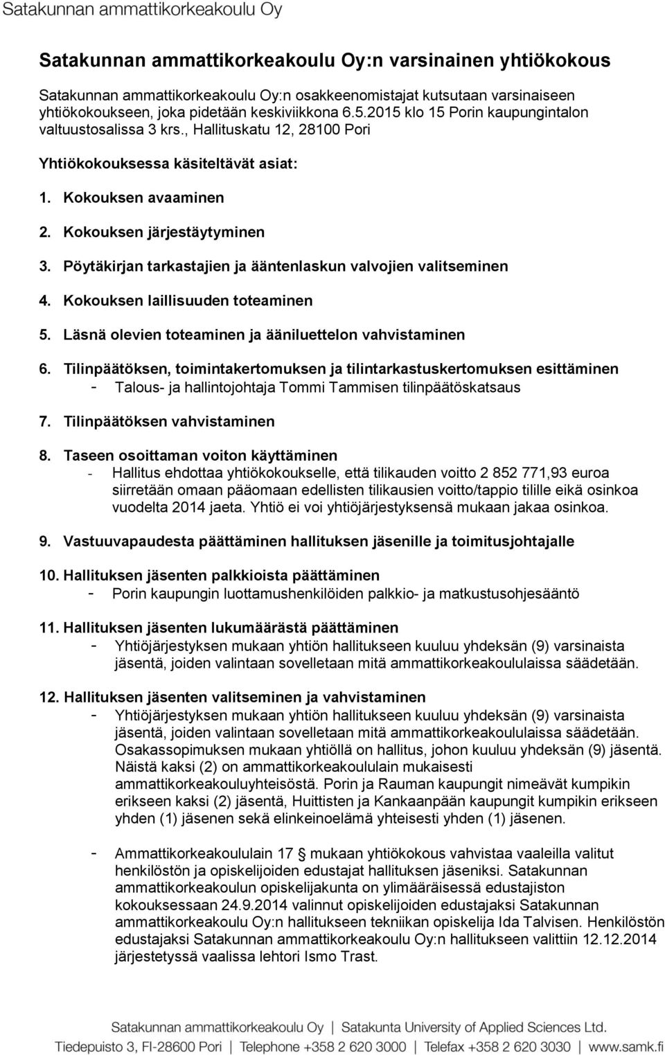 Pöytäkirjan tarkastajien ja ääntenlaskun valvojien valitseminen 4. Kokouksen laillisuuden toteaminen 5. Läsnä olevien toteaminen ja ääniluettelon vahvistaminen 6.