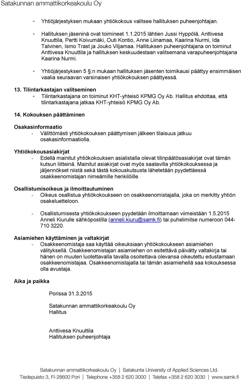 Hallituksen puheenjohtajana on toiminut Anttivesa Knuuttila ja hallituksen keskuudestaan valitsemana varapuheenjohtajana Kaarina Nurmi.